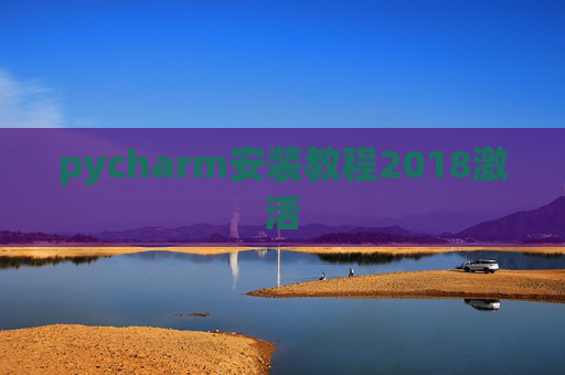 pycharm安装教程2018激活 pycharm安装教程2018激活